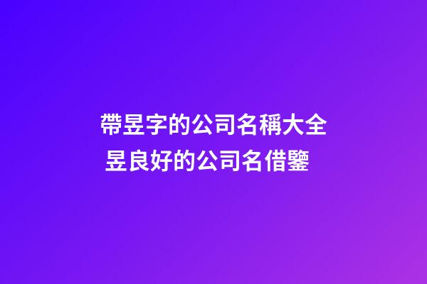 帶昱字的公司名稱大全 昱良好的公司名借鑒-第1張-公司起名-玄機派